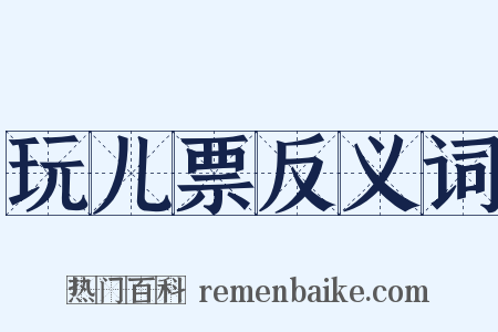 玩儿票反义词是什么意思的图片